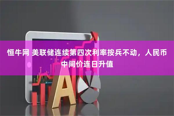 恒牛网 美联储连续第四次利率按兵不动，人民币中间价连日升值