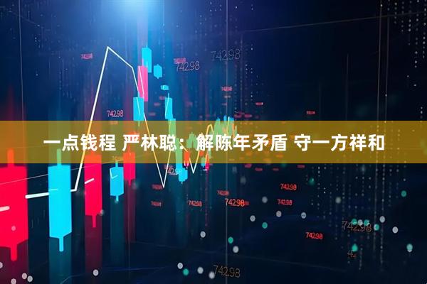 一点钱程 严林聪：解陈年矛盾 守一方祥和