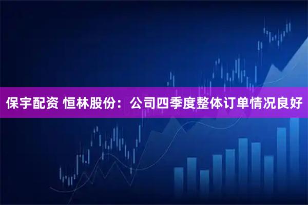 保宇配资 恒林股份：公司四季度整体订单情况良好