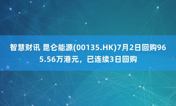 智慧财讯 昆仑能源(00135.HK)7月2日回购965.56万港元,已连续3日回购